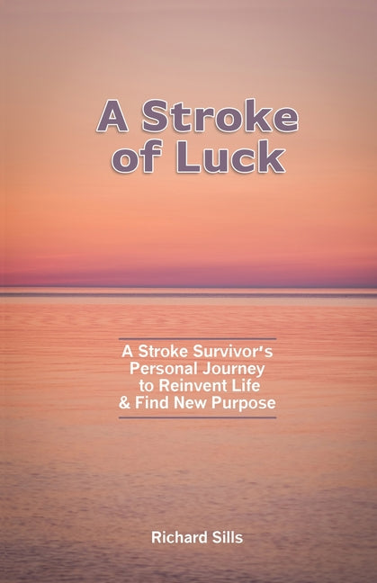 A Stroke of Luck: A Stroke Survivor's Personal Journey to Reinvent Life & Find New Purpose
