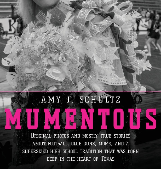Mumentous: Original Photos And Mostly-True Stories About Football, Glue Guns, Moms, And A Supersized High School Tradition That Was Born Deep In The H