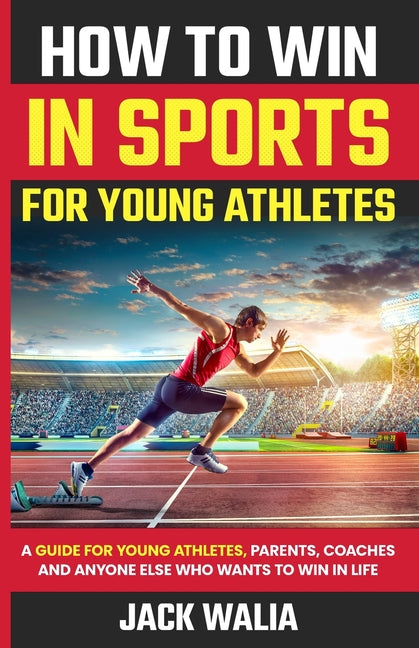 How to Win in Sports for Young Athletes: A Guide for Young Athletes, Parents, Coaches and Anyone else who wants to win in life: A Guide for Young Athl