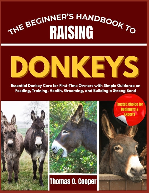 The Beginner's Handbook to Raising Donkeys: Essential Donkey Care for First-Time Owners with Simple Guidance on Feeding, Training, Health, Grooming, and B