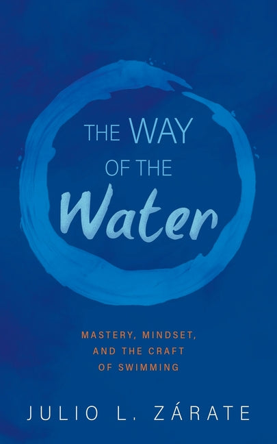 The Way of the Water: Mastery, Mindset, and the Craft of Swimming