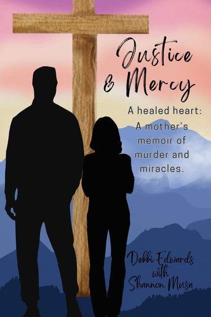 Justice & Mercy: A healed heart: A mother's memoir of murder and miracles.