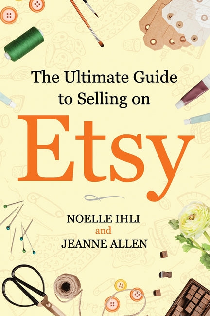 The Ultimate Guide to Selling on Etsy: How to Turn Your Etsy Shop Side Hustle into a Business