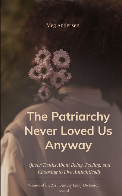 The Patriarchy Never Loved Us Anyway Queer Truths About Being, Feeling, and Choosing to Live Authentically