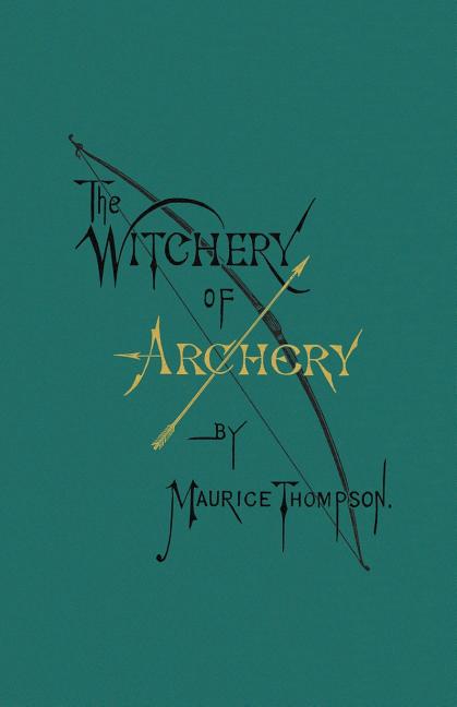 The Witchery of Archery (Revised with New Introduction, Notes, Bio, and Type Setting.)