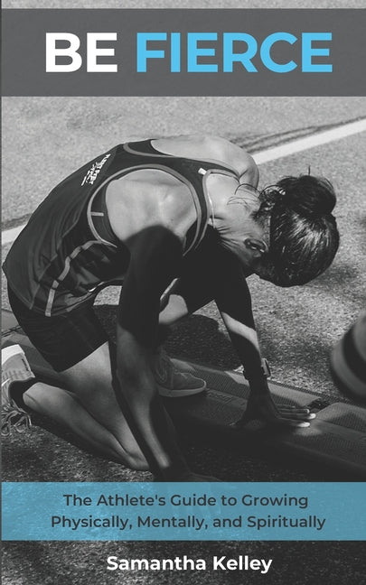 Be Fierce: The Athlete's Guide to Growing Physically, Mentally, and Spiritually