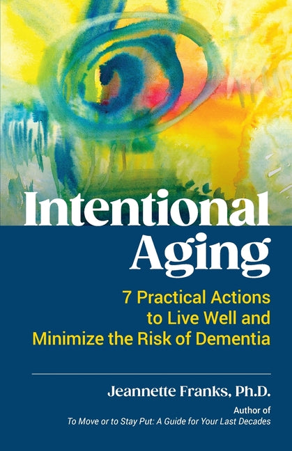Intentional Aging: 7 Practical Actions to Live Well and Minimize the Risk of Dementia