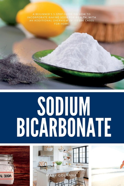Sodium Bicarbonate: A Beginner's 5-Step Guide on How to Incorporate Baking Soda for Health, with an Additional Overview of its Use Cases for Home