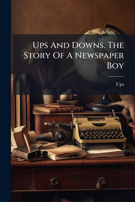 Ups And Downs. The Story Of A Newspaper Boy