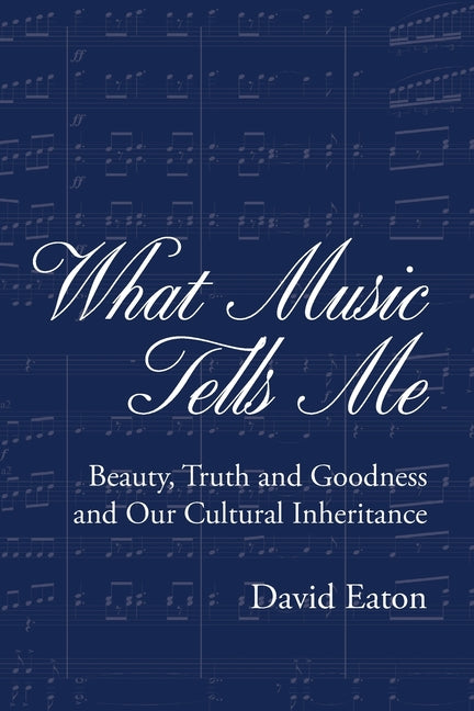 What Music Tells Me: Beauty, Truth and Goodness and Our Cultural Inheritance