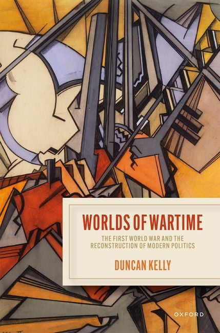 Worlds of Wartime: The First World War and the Reconstruction of Modern Politics