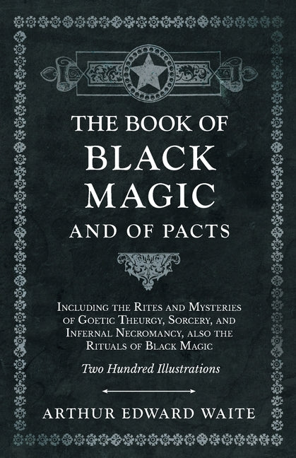 The Book of Black Magic and of Pacts: Including the Rites and Mysteries of Goetic Theurgy, Sorcery, and Infernal Necromancy, also the Rituals of Black Mag