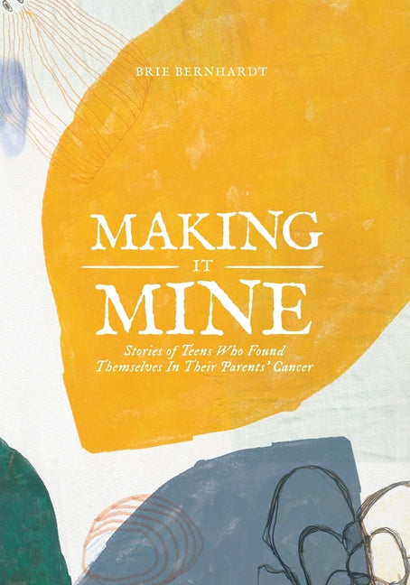 Making It Mine: Stories of Teens Who Found Themselves in Their Parents' Cancer Diagnosis