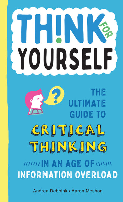 Think for Yourself: The Ultimate Guide to Critical Thinking in an Age of Information Overload and Misinformation. a Necessary Resource for Young Reade