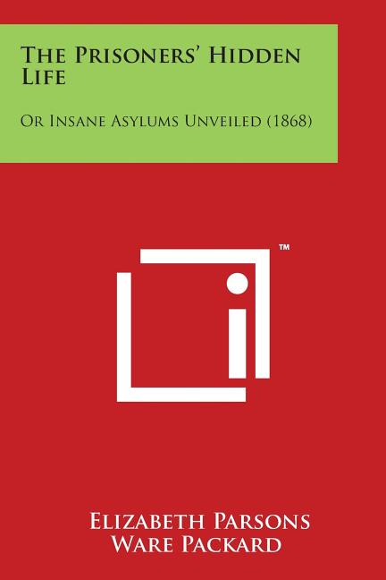 The Prisoners' Hidden Life: Or Insane Asylums Unveiled (1868)
