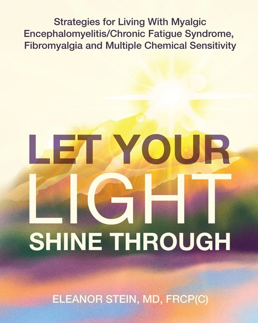 Let Your Light Shine Through: Strategies for Living With Myalgic Encephalomyelitis, Chronic Fatigue Syndrome, Fibromyalgia and Multiple Chemical Sensi
