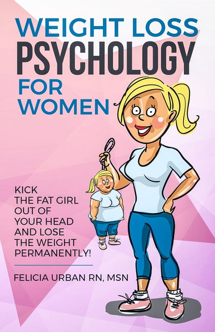 Weight Loss Psychology for Women: Kick the Fat Girl Out of Your Head and Lose the Weight Permanently! (Edition)