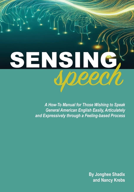 Sensing Speech: A 'How-To' Manual for Those Wishing to Speak General American English Easily, Articulately and Expressively through a Feeling-based Pr