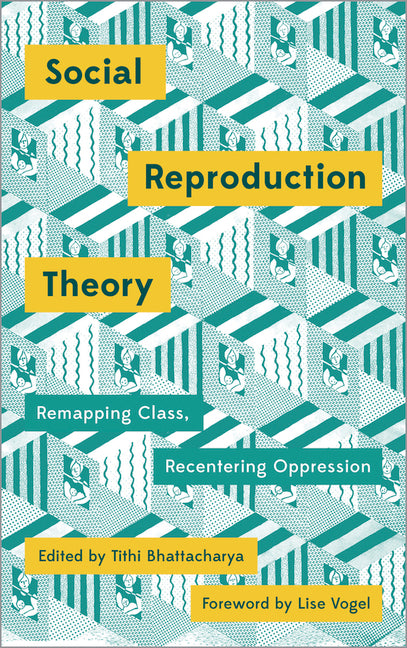 Social Reproduction Theory: Remapping Class, Recentering Oppression