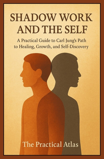 Shadow Work and the Self: A Practical Guide to Carl Jung's Path to Healing, Growth, and Self-Discovery
