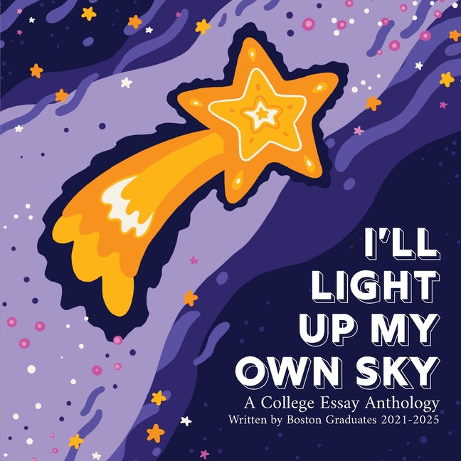 I'll Light Up My Own Sky: A College Essay Anthology Written by Boston Graduates 2021-2025