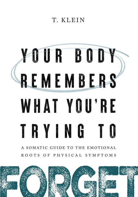 Your Body Remembers What You're Trying to Forget: A Somatic Guide to the Emotional Roots of Physical Symptoms