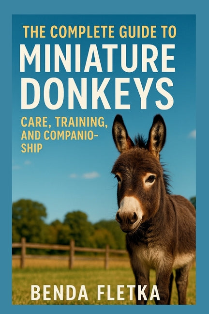 The Complete Guide to Miniature Donkeys: Care, Training, and Companionship
