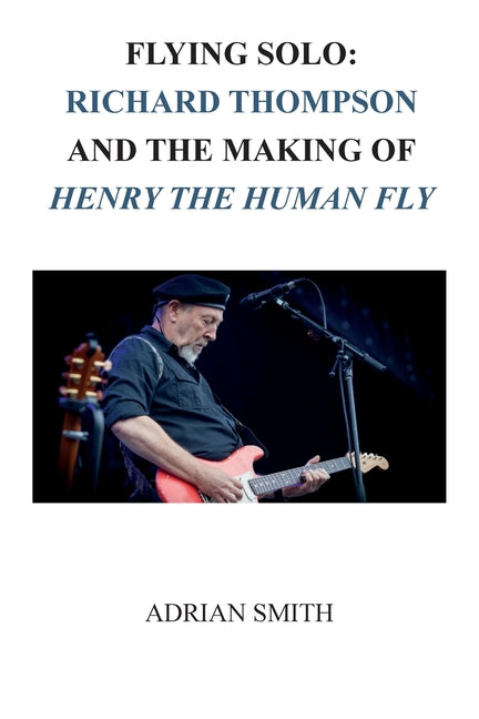 Flying Solo: Richard Thompson and the Making of Henry The Human Fly