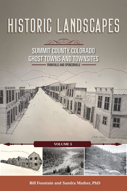 Historic Landscapes Summit County, Colorado, Ghost Towns and Townsites Volume 5: Parkville and Spencerville
