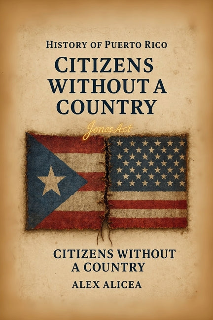 Citizens Without a Country Puerto Rico and the Jones Act of 1917: History Of Puerto Rico