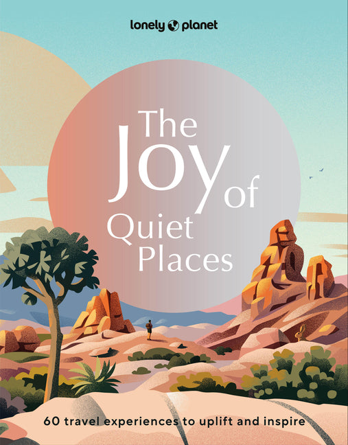 Lonely Planet the Joy of Quiet Places: The World's Most Serene & Peaceful Spaces 180 Ideas for Tranquil Trips Packed with Tips on Where & When to Go S