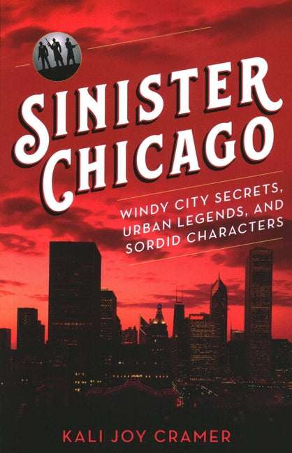 Sinister Chicago: Windy City Secrets, Urban Legends, and Sordid Characters