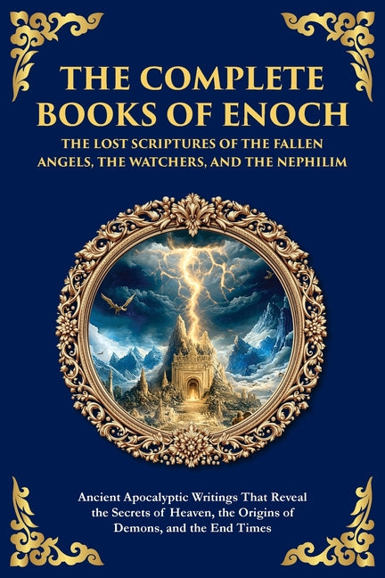 The Complete Books of Enoch - The Lost Scriptures of the Fallen Angels, the Watchers, and the Nephilim: Ancient Apocalyptic Writings That Reveal the Secre