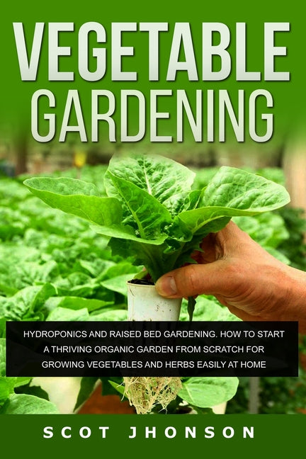 Vegetable Gardening: Hydroponics and Raised Bed Gardening. This Book Includes: Raised Bed Gardening + Hydroponics. How to Start a Thriving