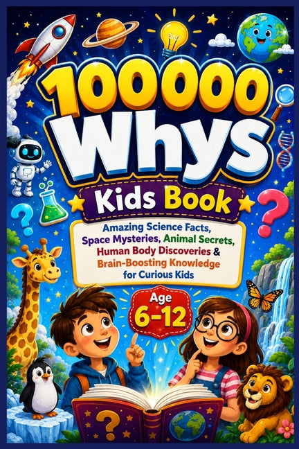 100000 Whys Kids Book: Amazing Science Facts, Space Mysteries, Animal Secrets, Human Body Discoveries & Brain-Boosting Knowledge for Curious Kids