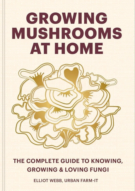 Growing Mushrooms at Home: The Complete Guide to Knowing, Growing and Loving Fungi
