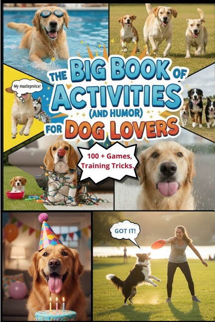 The Big Book of Activities ( and Humor) for Dog Lovers: 100+Games, Training Tricks, and Funny Stories to Keep Your Dog Happy and Your Heart Full