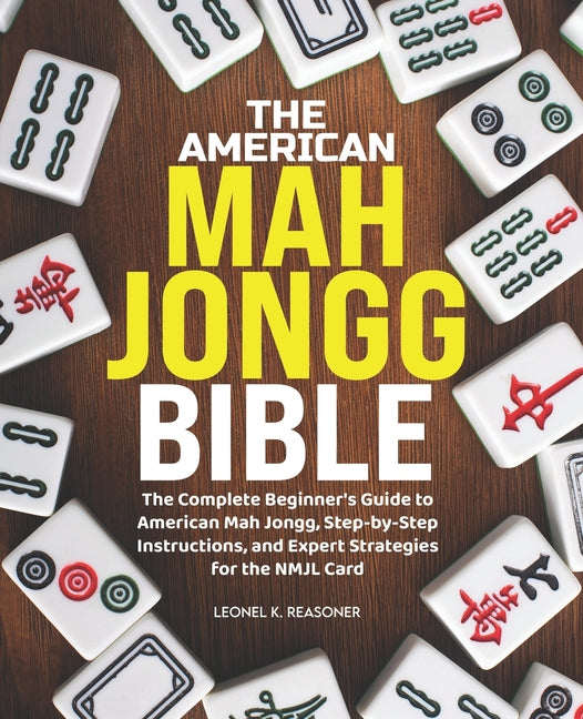 The American Mah Jongg Bible: The Complete Beginner's Guide to American Mah Jongg, Step-by-Step Instructions, and Expert Strategies for the NMJL Card