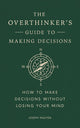 The Overthinker's Guide to Making Decisions: How to Make Decisions Without Losing Your Mind