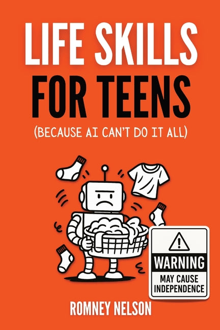Life Skills for Teens - Because AI Can't Do It All: Essential Tools for Independence, Confidence and Success After High School Travel, Budgeting & Mon