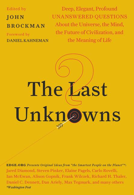 The Last Unknowns: Deep, Elegant, Profound Unanswered Questions about the Universe, the Mind, the Future of Civilization, and the Meaning of Life