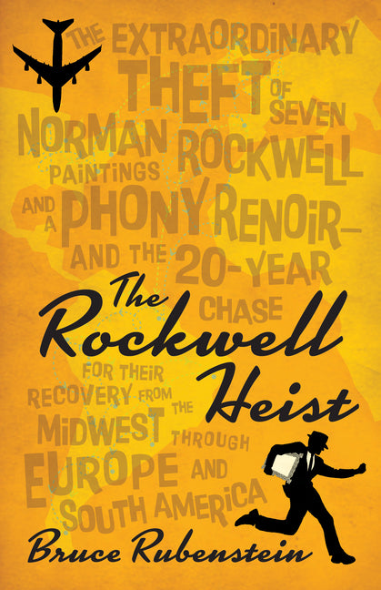 The Rockwell Heist: The Extraordinary Theft of Seven Norman Rockwell Paintings and a Phony Renoir--And the 20-Year Chase for Their Recovery from the Midwe
