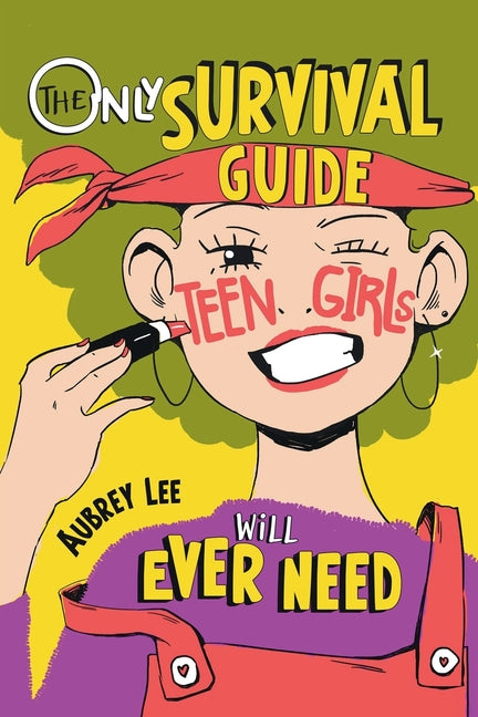 The Only Survival Guide Teen Girls Will Ever Need: Understand Your Body, Learn to Take Care of Yourself, Establish Healthy Relationships, Make Money, Boos
