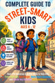 The Complete Guide to Street-Smart Kids (Ages 6-12): Real-Life Scenarios & Safety Skills to Help Kids Trust Their Gut, Spot Danger, Make Smart Decisions,