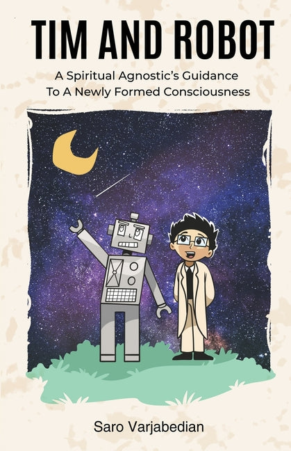 Tim and Robot: A Spiritual Agnostics Guidance To A Newly Formed Consciousness