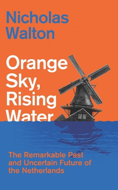 Orange Sky, Rising Water: The Remarkable Past and Uncertain Future of the Netherlands