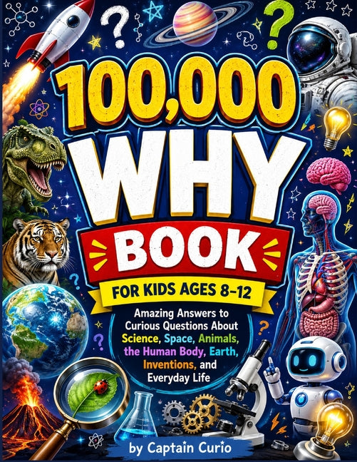 100,000 why Book for Kids Ages 8-12: Amazing Answers to Curious Questions About Science, Space, Animals, the Human Body, Earth, Inventions, and Everyd