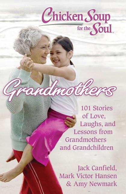 Chicken Soup for the Soul: Grandmothers: 101 Stories of Love, Laughs, and Lessons from Grandmothers and Grandchildren (Original)