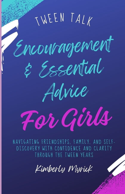Tween Talk: Encouragement & Advice for Girls: Navigating Friendships, Family, and Self-Discovery with Confidence and Clarity through the tween years