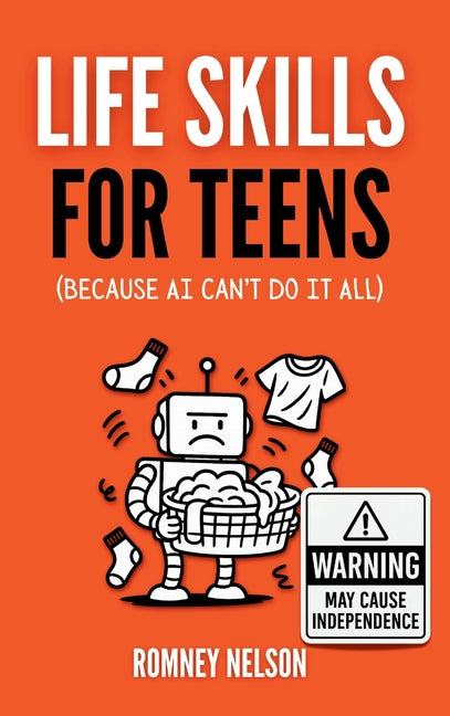 Life Skills for Teens - Because AI Can't Do It All: Essential Tools for Independence, Confidence and Success After High School Travel, Budgeting & Mon